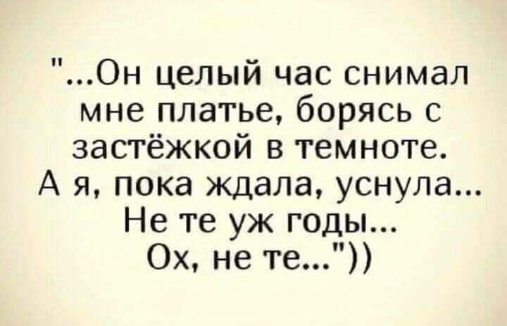 Он целый час снимал мне платье борясь с застёжкой в темноте А я пока ждала уснула Не те уж годы Ох не те