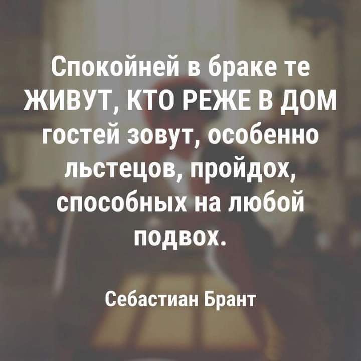 Спокойней в браке те ЖИВУТ КТО РЕЖЕ В дОМ гостей зовут особенно пьстецов пройдох способных на любой подвох Себастиан Брант