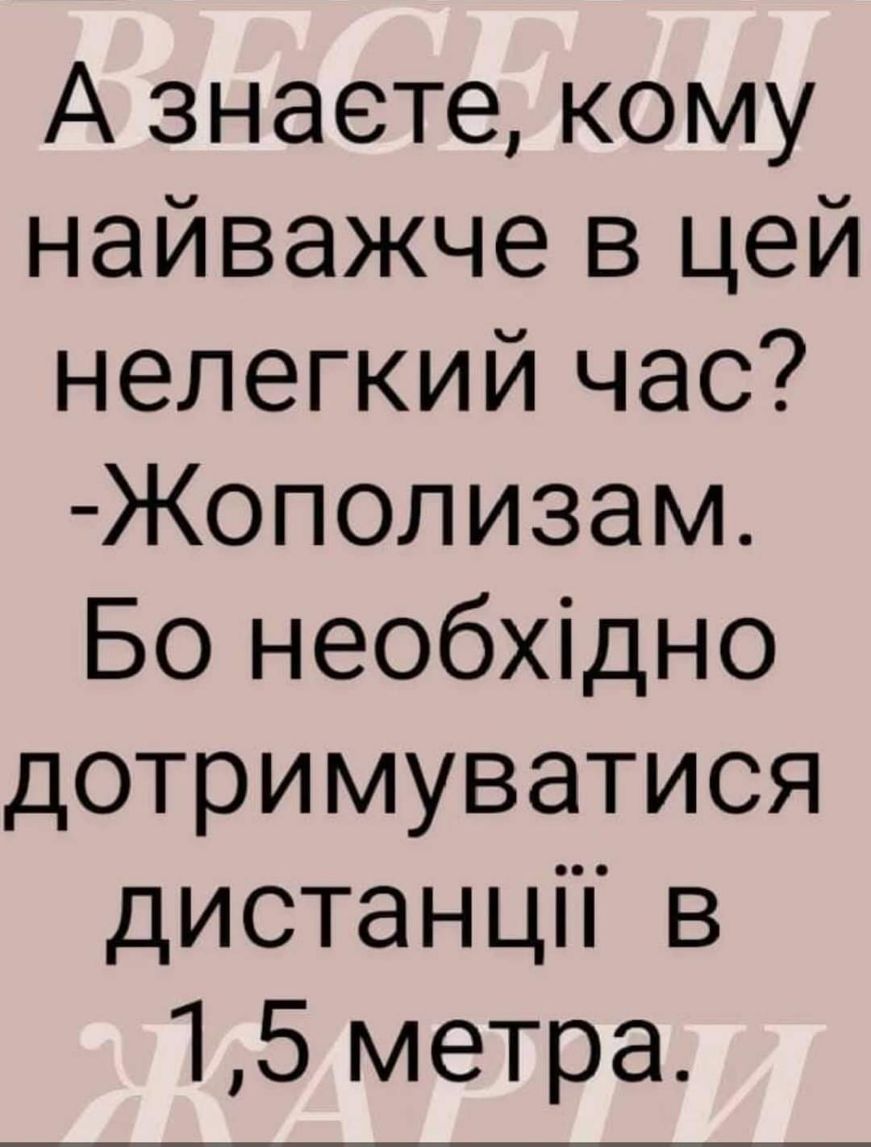 А знаете кому найважче в цей нелегкий час Жополизам Бо необхідно дотримуватися дистанцП в 15 метра