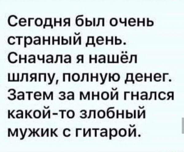 Сегодня был очень странный день Сначала я нашёл шляпу полную денег Затем за мной гнался какой то злобный мужик с гитарой