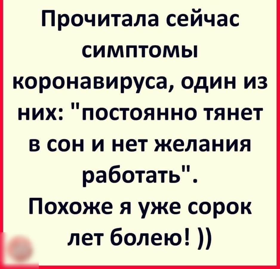 Прочитала сейчас симптомы коронавируса один из них постоянно тянет в сон и нет желания работать Похоже я уже сорок лет болею