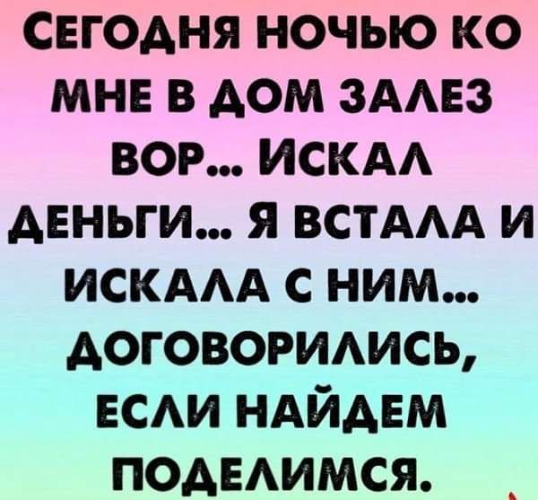 СЕГОАНЯ ночью ко мне в дом здмгз вор ИСКА АЕНЬГИ я ВСТААА и искдм с ним договоридись ЕСАИ ндйднм подвдимся
