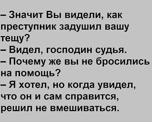 Значит Вы видели как преступник задушил вашу тещу Видел господин судья Почему же вы не бросились на помощь Я хотел но когда увидел что он и сам справится решил не вмешиваться