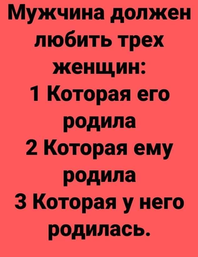Мужчина должен любить трех женщин 1 Которая его родила 2 Которая ему родила 3 Которая у него родилась