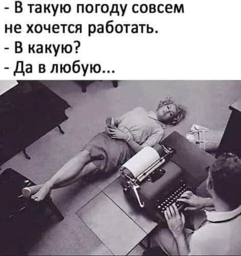 В такую погоду совсем не хочется работать В какую Да в любую