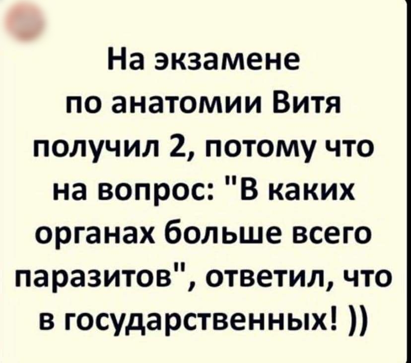 На экзамене по анатомии Витя получил 2 потому что на вопрос В каких органах больше всего паразитов ответил что в государственных