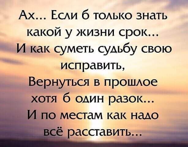 Ах ЕСАИ б тодько знать какой у жизни срок И как суметь судьбу свою исправить _ Вернуться в прОШАое хотя 6 один разок _по местам как надо асставить