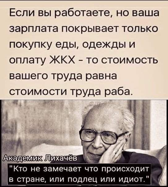 Если вы работаете но ваша зарплата покрывает только покупку еды одежды и оплату ЖКХ то стоимость вашего труда равна стоимости труда раба лс ____ Кто не замечает что происходит в стране или подлец или идиот