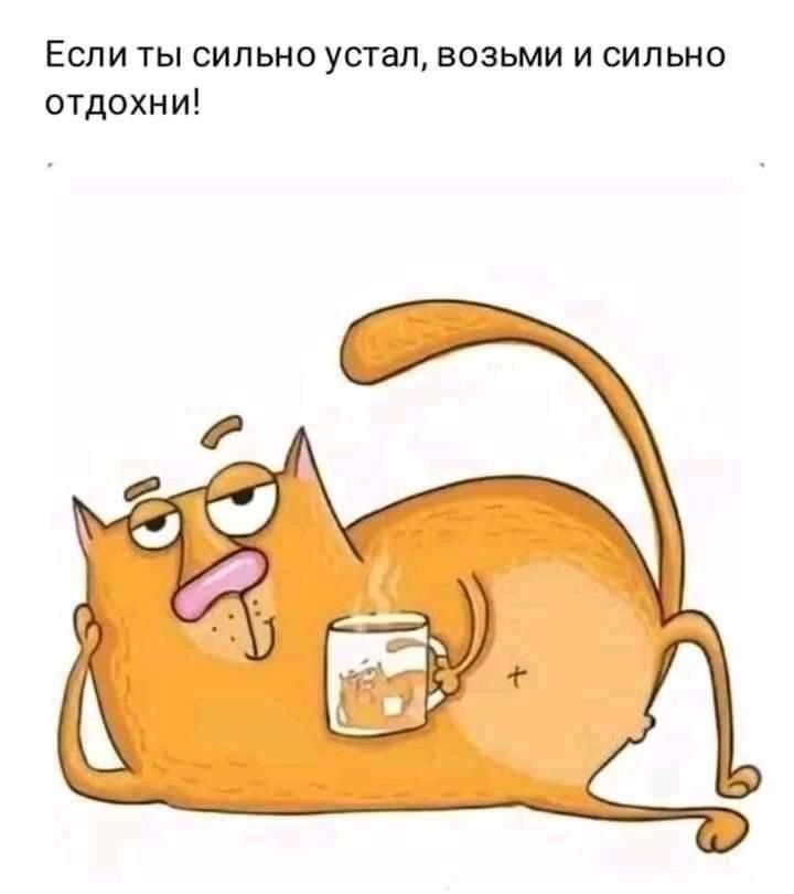 Если ты сильно устал возьми и сильно отдохни