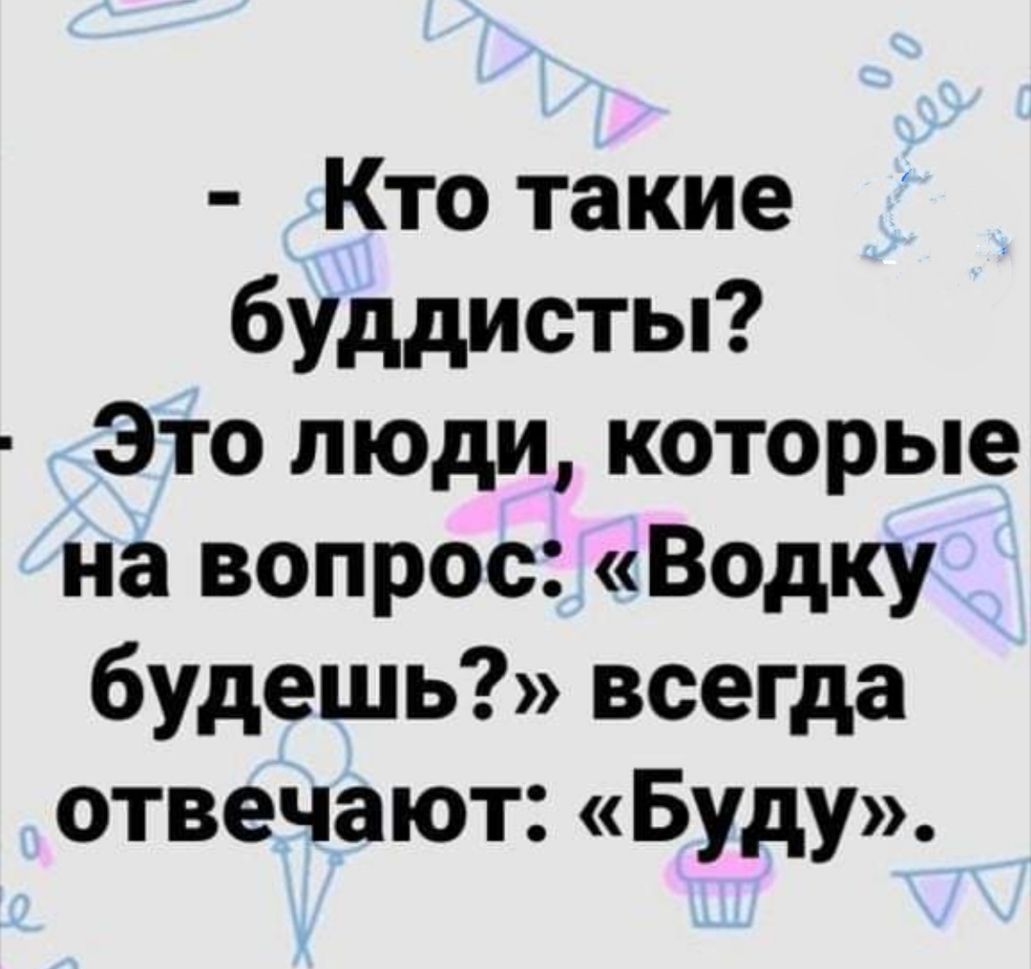 Кто такие буддисты Это люди которые на вопрос Водку будешь всегда отвечают Буду