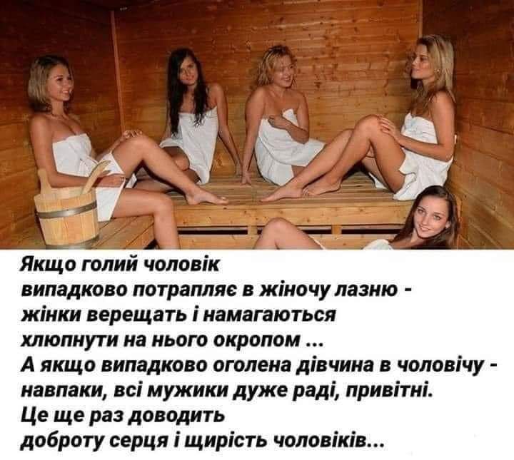 Якщо голий чоловік випадково потрапляе в жіночу лазию жінки верещать і иамагаються хлюпнути на нього окропом А якщо випадково оголена дівчина в чоловічу навпаки всі мужики дуже раді привітиі Це ще раз доводить доброту серця і щирість чоловіків