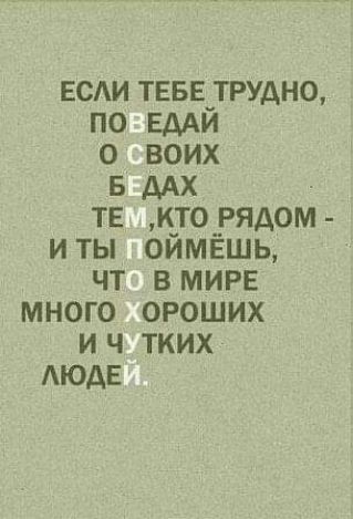 ЕСАИ ТЕБЕ трудно по ЕдАй о воих в ААХ ТЕ кто рядом иты оймёшь чт ВМИРЕ много ороших и ч тких АюдЕ