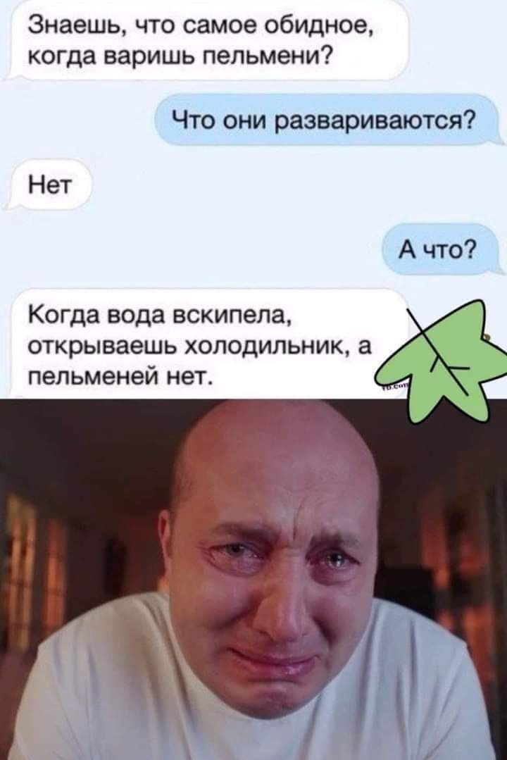 Знаешь что самое обидное когда варишь пельмени Что они развариваются Нет А что Когда вода вскипела открываешь холодильник а пельменей нет