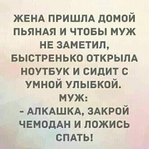 ЖЕНА пришлд домой пьяндя и чтовы муж не ЗАМЕТИП БЫСТРЕНЬКО открылд ноутвук и сидит с умной улывкой Муж АЛКАШКА здкрой ЧЕМОДАН и ложись смты