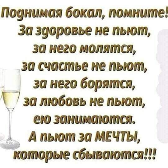 Поднимая бокал помните Зо здоровье не пьют за него молятся за счастье не льют за него борятся Т за любовь не пьют ею занимаются А пьют за МЕЧТЫ которые сбываются