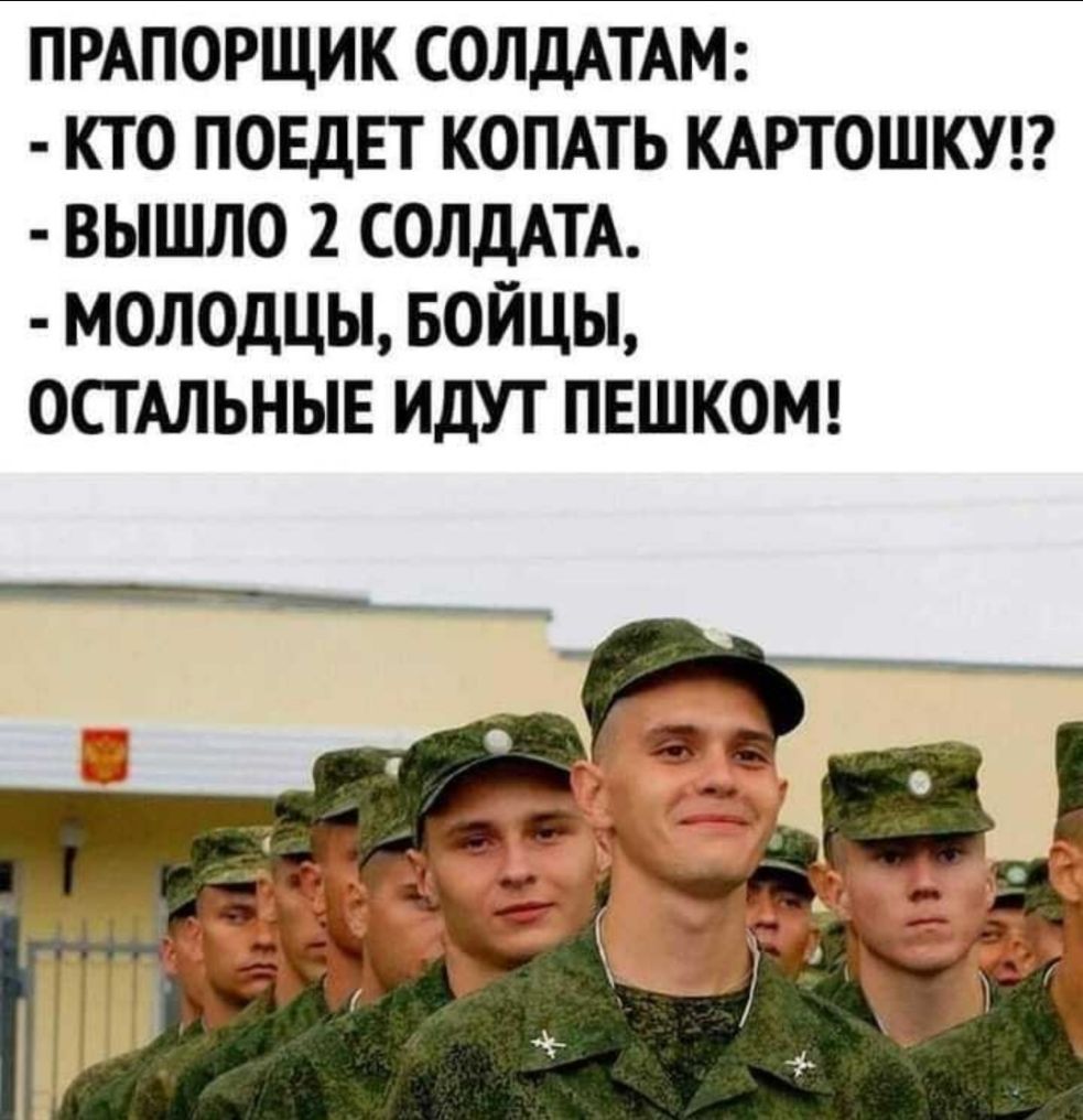 ПРАПОРЩИК СОЛДАТАМ КТО ПОЕДЕТ КОПАТЬ КАРТОШКУ ВЫШЛО 2 СОЛДАТА МОЛОДЦЫ БОЙЦЫ ОСТАЛЬНЫЕ ИДУТ ПЕШКОМ