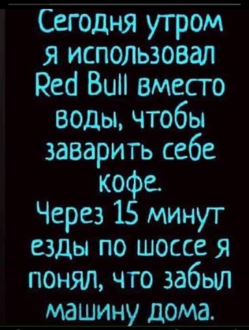 Сегодня утром Я использовал Нео Вин вместо воды чтобы заварить себе кофе Через 15 минут езды по шоссе я понял что забыл машину дома