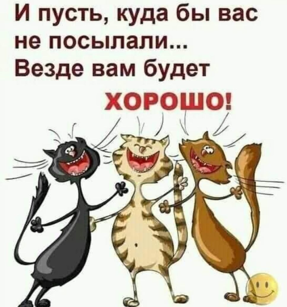 И пусть куда бы вас не посылали Везде вам будет