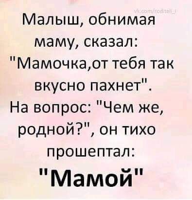 Малыш обнимая маму сказал Мамочкадт тебя так вкусно пахнет На вопрос Чем же родной он тихо прошептал Мамой