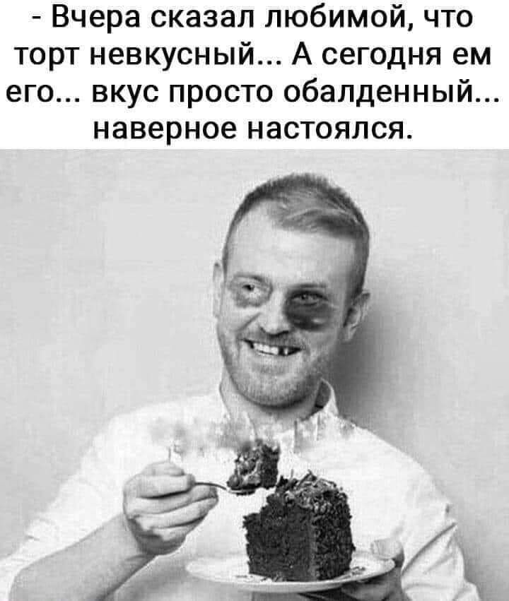Вчера сказал любимой что торт невкусный А сегодня ем его вкус просто обалденный наверное настоялся