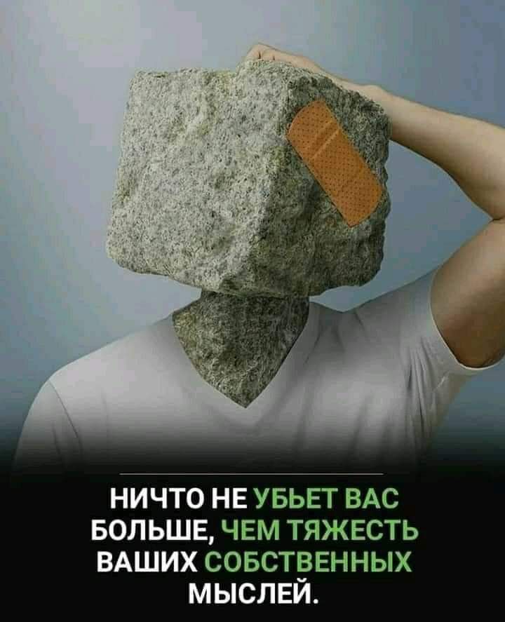 НИЧТО НЕ УБЬЕТ ВАС БОЛЬШЕ ЧЕМ ТЯЖЕСТЬ ВАШИХ СОБСТВЕННЫХ МЫСЛЕЙ