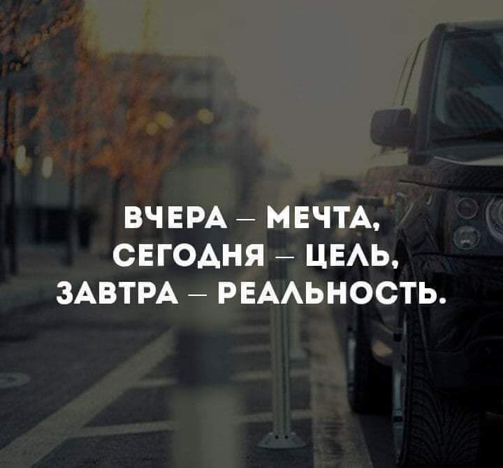 ВЧЕРА МЕЧТА СЕГОАНЯ ЦЕАЬ ЗАВТРА РЕААЬНОСТЬ