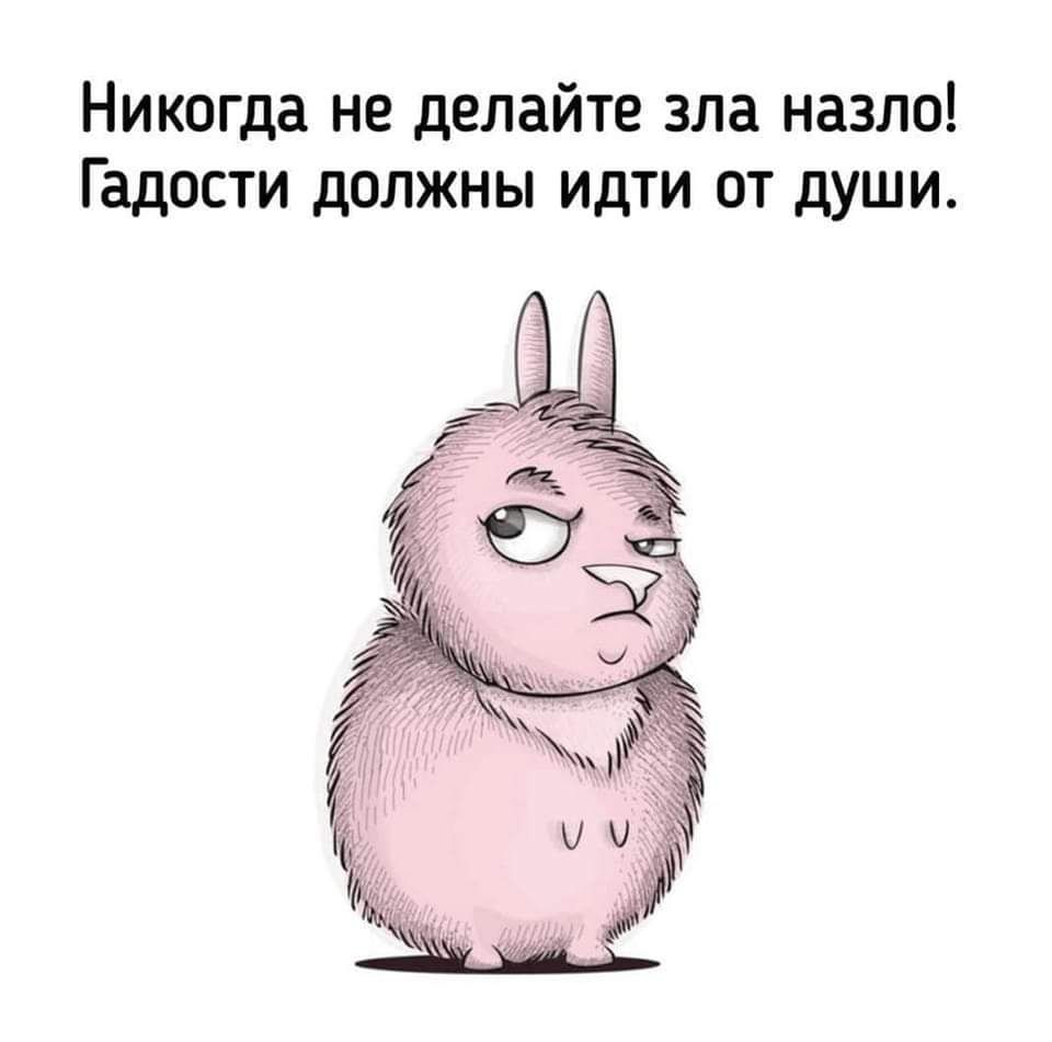Никогда не делайте зла назло Гадости должны идти от души