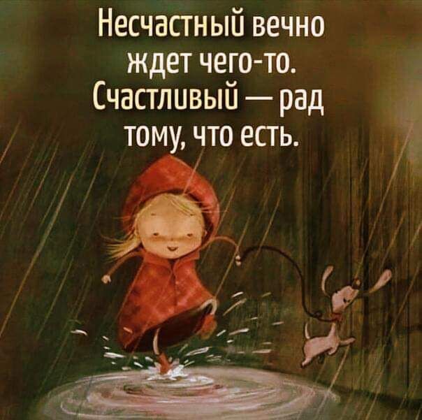 Несчастный вечно ждет чего то Счастливый рад тому что есть