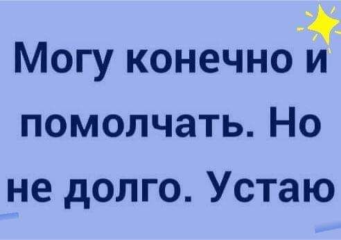 Могу конечно и помолчать Но не долго Устаю