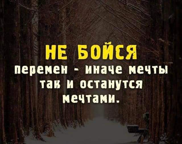 НЕ БОЙСЯ перемен иначе МЕЧТЫ так и останутся мечтами