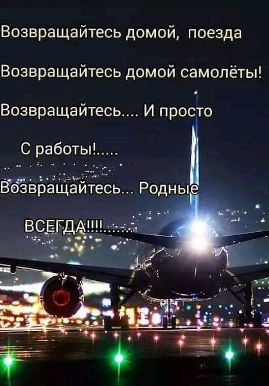 Возвращайтесь домой поезда Возвращайтесь домой самолёты Возвращайтесь И просто С работы __ 3 _ 133 Вбавращаитесь Родные _