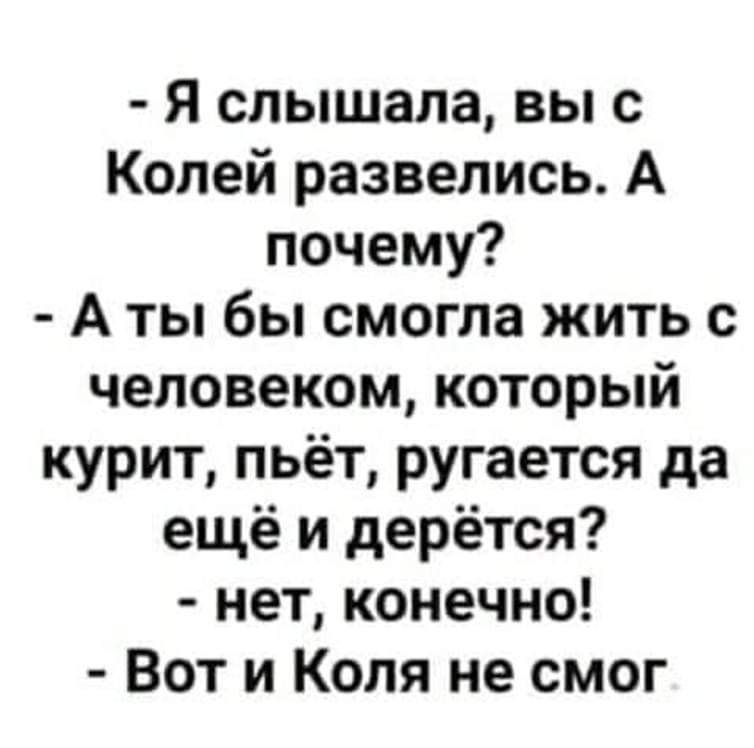 Я слышала вы с Колей развелись А почему А ты бы смогла жить с человеком который курит пьёт ругается да ещё и дерётся нет конечно Вот и Коля не смог