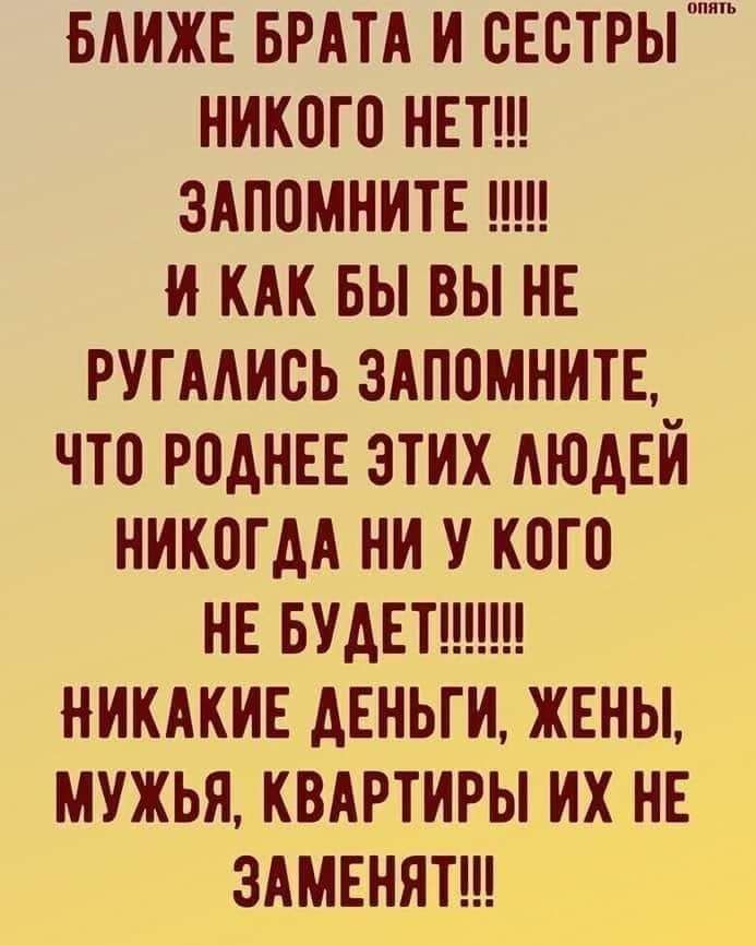 БАИЖЕ БРАТА И СЕСТРЫ ппппп НИКОГП НЕТ ЗАПОМНИТЕ И КАК БЫ ВЫ НЕ РУГААИСЬ ЗАПОМНИТЕ ЧТО Р0АНЕЕ ЗТИХ АЮАЕИ НИКПГАА НИ У КПГО НЕ БУДЕТ НИКАКИЕ АЕНЬГИ ЖЕНЫ МУЖЬЯ КВАРТИРЫ ИХ НЕ ЗАМЕНЯТ