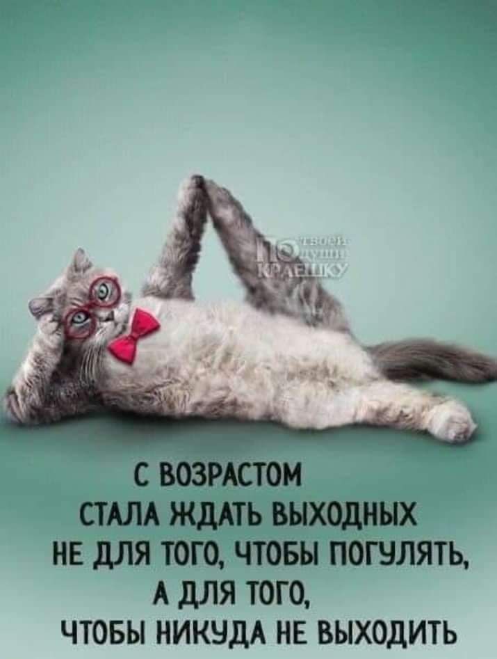 С ВОЗРАСТОМ СТАЛА ЖДАТЬ ВЫХОДНЫХ НЕ дЛЯ ТОГО ЧТОБЫ ПОШЛЯТЬ А дЛЯ ТОГО ЧТОБЫ НИКНДА НЕ ВЫХОДИТЬ