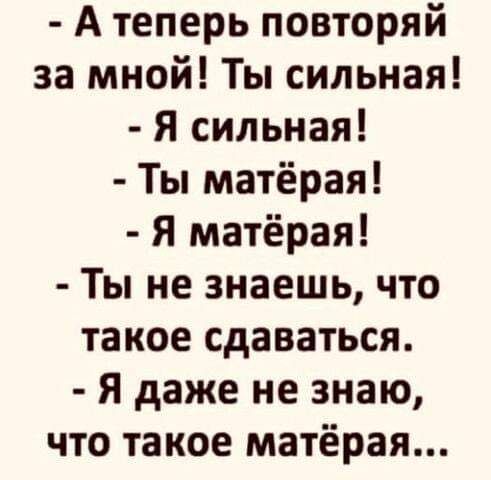 А теперь повторяй за мной Ты сильная Я сильная Ты матёрая Я матёрая Ты не знаешь что такое сдаваться Я даже не знаю что такое матёрая