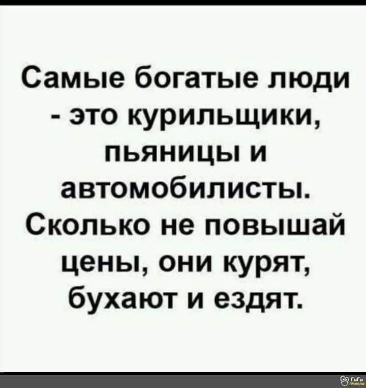 Самые богатые люди это курильщики пьяницьпи автомобилисты Сколько не повышай цены они курят бухают и ездят