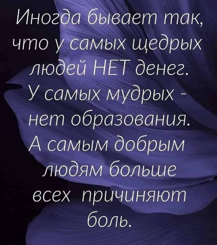 Иногсябыеает так, что ухсамых щедрых людейнет денег. У самых мудрых  нет образования. А самым добрым людям'больше всех причиняют боль.