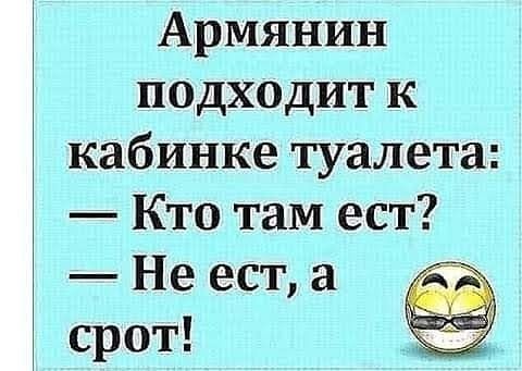 Армянин подходит к кабинке туалета Кто там ест Не ест а срот