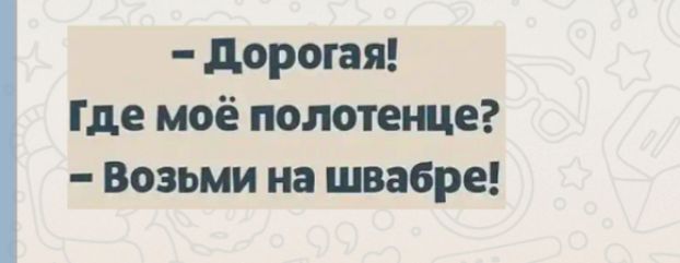 дорогая Где моё полотеще Возьми на швабре