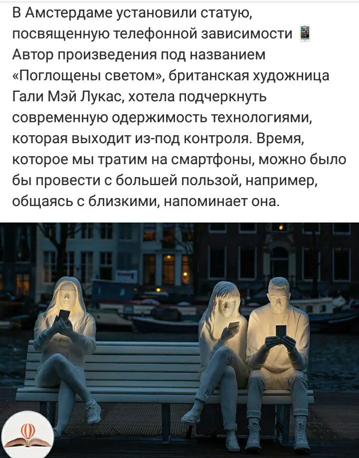 В Амстердаме установили статую посвященную телефонной зависимости 5 Автор произведения под названием Поглощены светом британская художница Гали Мэй Лукас хотела подчеркнуть современную одержимость технологиями которая выходит из под контроля Время которое мы тратим на смартфоны можно было бы провести с большей пользой например общаясь с близкими напоминает она