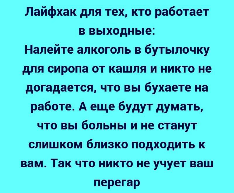 Лайфхак для тех кто работает в выходные Налейте алкоголь в бутылочку для сиропа от кашля и никто не догадается что вы бухаете на работе А еще будут думать что вы больны и не станут слишком близко подходить к вам Так что никто не учует ваш перегар