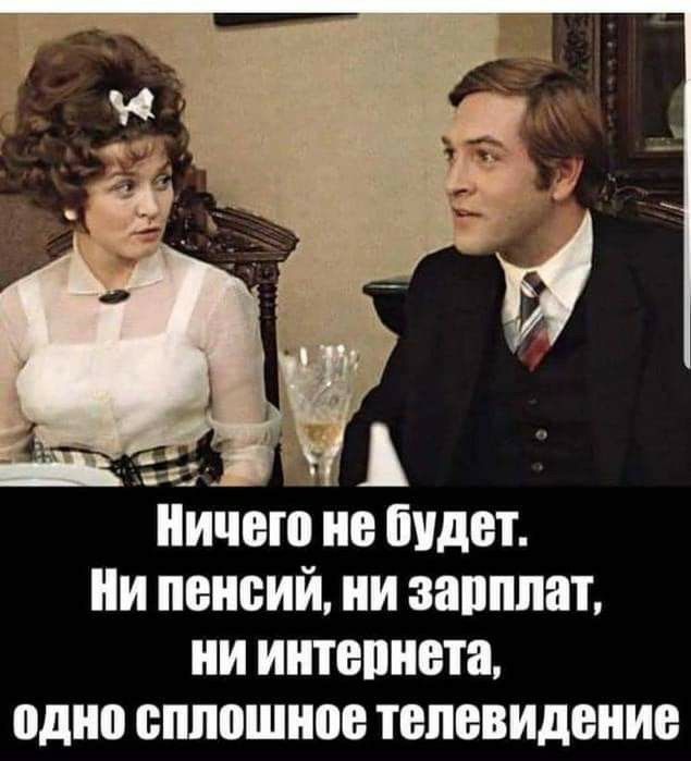 Ничего не будет И пенсий ни зарплат ни иитепиета едне сплошное телевидение