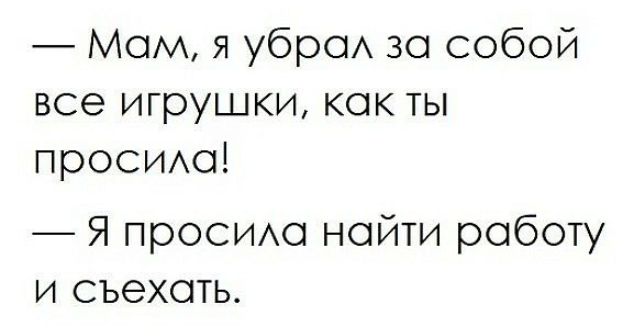 Мом я уброА зо собой все игрушки как ты прОСИАо Я проемю найти роботу и съехать