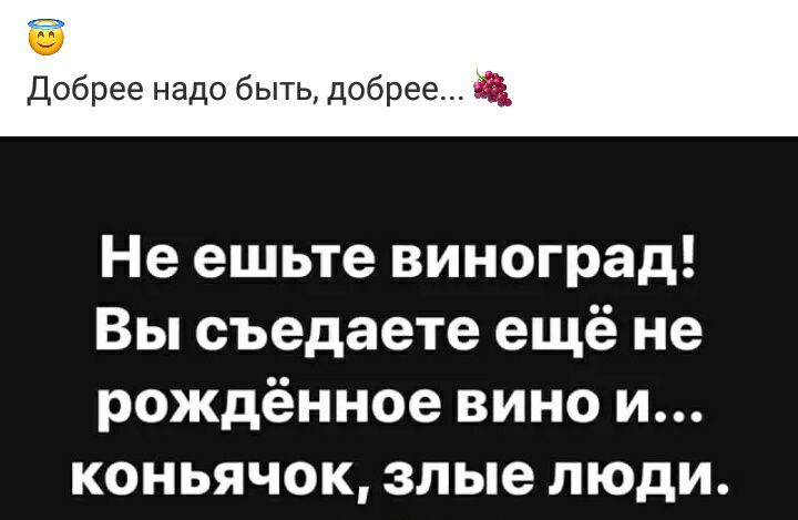 Добрее надо быть добрее Не ешьте виноград Вы съедаете ещё не рождённое вино и коньячок злые люди