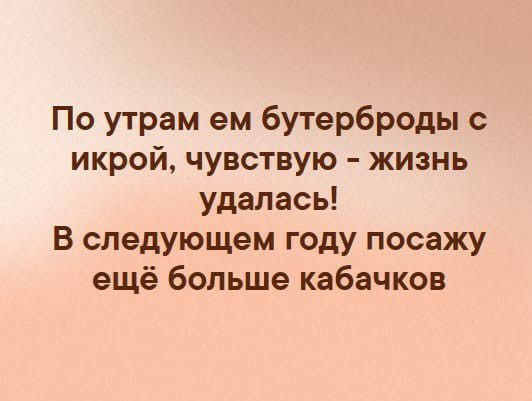 По утрам ем бутерброды с икрой чувствую жизнь удалась В следующем году посажу ещё больше кабачков