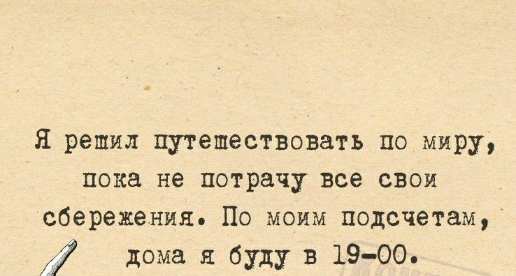 Я решил путешествовать по миру пока не потрачу все свои сбережения По моим подсчетам 069 дома я буду в 1900