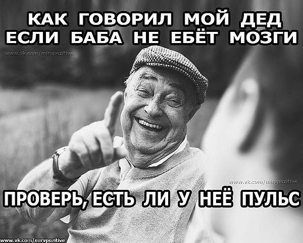 КАК ГОВОРИЛ МОЙ ДЕД ЕСЛИ БАБЁ НЕ ЕБЁТ МОЗГИ