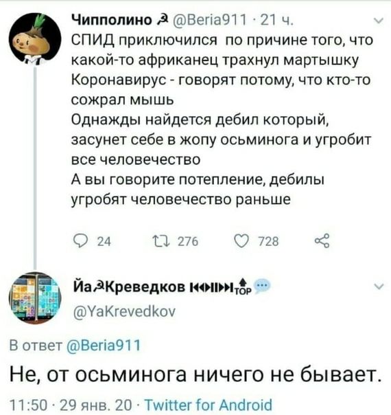 Чиппопино д ВегіаЧП 21 ч СПИД приключился по причине того что какой то африканец трахнул мартышку Коронавирус говорят потому что кто то сожрал МЫШЬ Однажды найдется дебил который засунет себе в жопу осьминога и угробит все человечество А вы говорите потепление дебилы угробят человечество раньше 0 24 П 276 О 728 ЙадКреведков ними УаКгеуеа Коу В ответ Ветіа911 Не ОТ ОСЬМИНОГЭ НИЧЭГО не бывает 1750 2