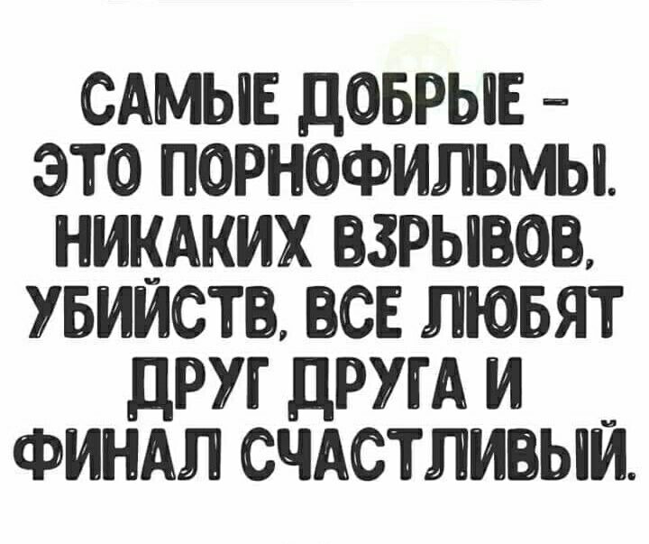 САМЫЕ ДОБРЫЕ ЭТО ПОРНОФИЛЬМЫ НИКАКИХ ВЗРЫЮВ УБИИСТБ ВСЕ ЛЮБЯТ ДРУГ ДРУГА И ФИНАЛ СЧАСТЛИЫИ