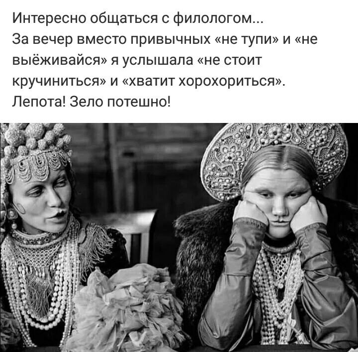 Интересно общаться с филологом За вечер вместо привычных не тупи и не выёживайся я услышала не стоит кручиниться и хватит хорохориться Лепота Зело потешно
